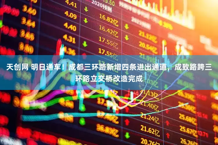 天创网 明日通车！成都三环路新增四条进出通道，成致路跨三环路立交桥改造完成