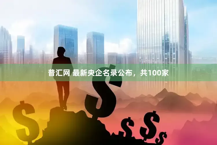 普汇网 最新央企名录公布，共100家