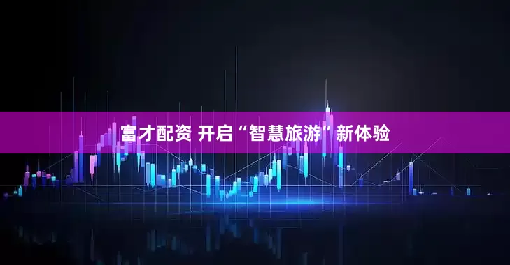 富才配资 开启“智慧旅游”新体验