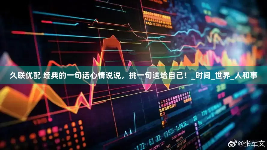 久联优配 经典的一句话心情说说，挑一句送给自己！_时间_世界_人和事