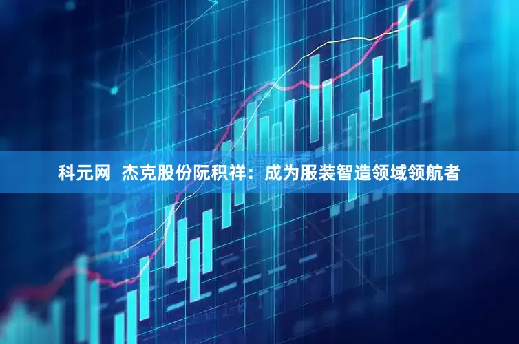 科元网  杰克股份阮积祥：成为服装智造领域领航者
