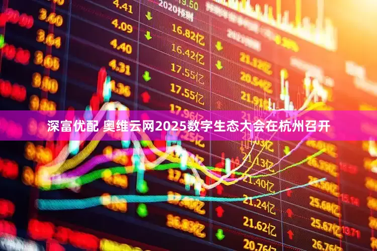 深富优配 奥维云网2025数字生态大会在杭州召开