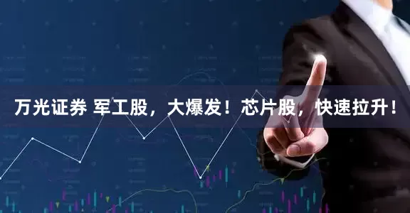 万光证券 军工股，大爆发！芯片股，快速拉升！