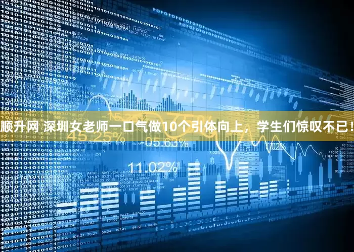 顺升网 深圳女老师一口气做10个引体向上，学生们惊叹不已！