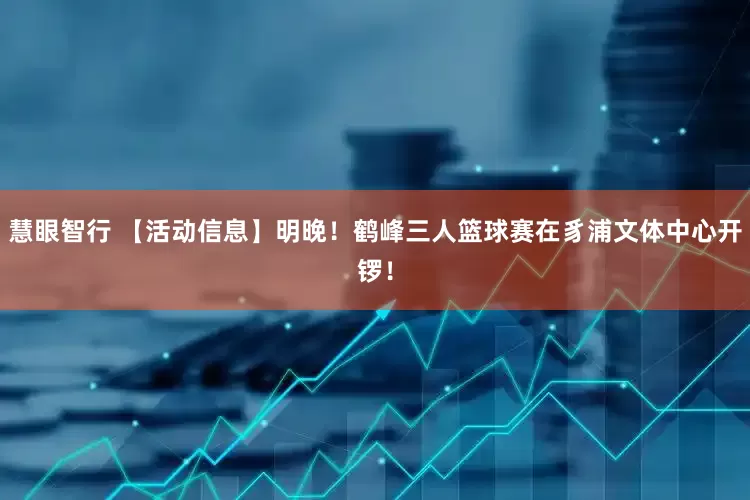 慧眼智行 【活动信息】明晚！鹤峰三人篮球赛在豸浦文体中心开锣！