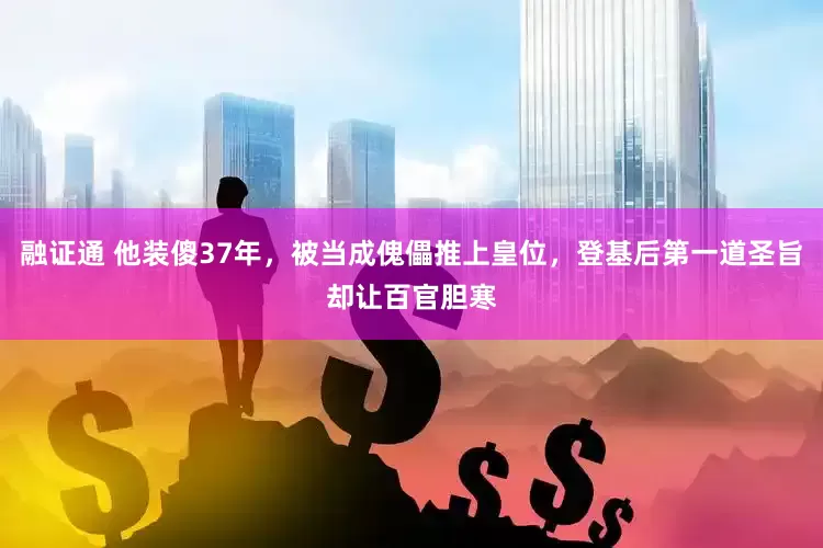 融证通 他装傻37年，被当成傀儡推上皇位，登基后第一道圣旨却让百官胆寒