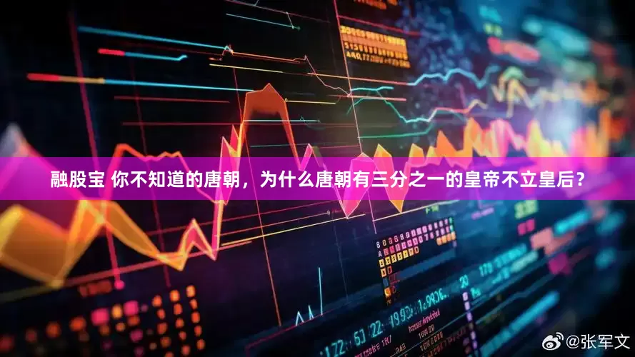 融股宝 你不知道的唐朝，为什么唐朝有三分之一的皇帝不立皇后？