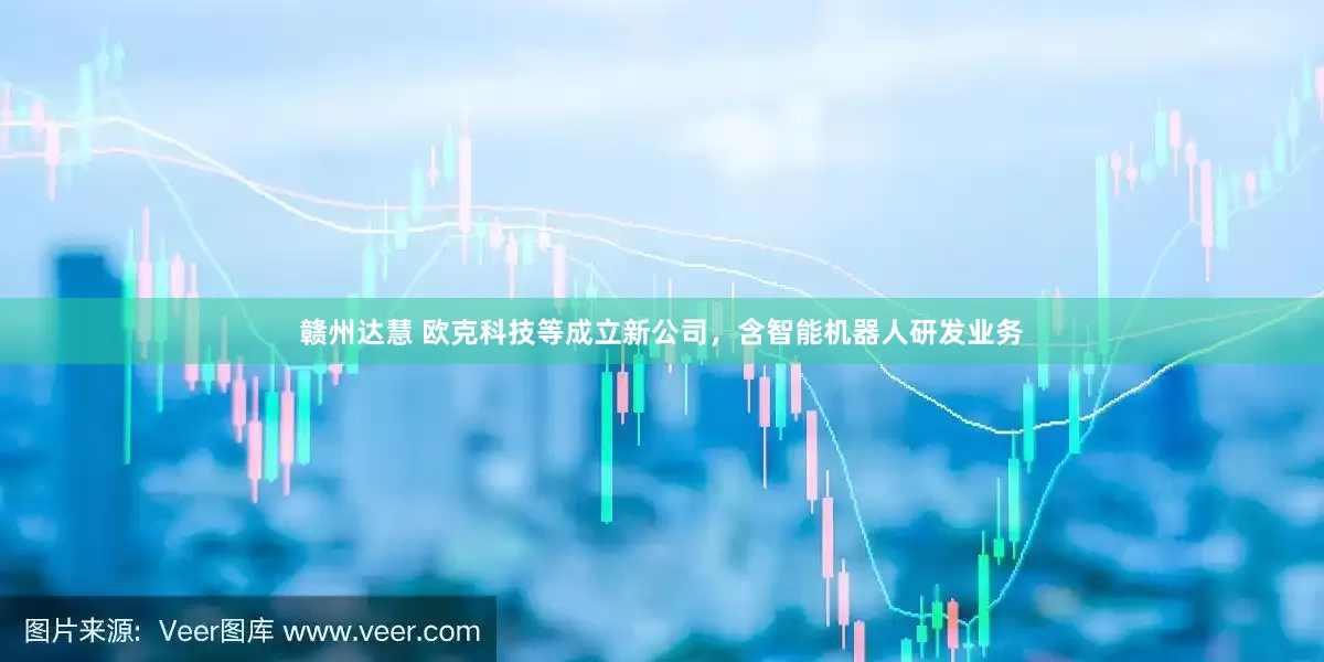 赣州达慧 欧克科技等成立新公司，含智能机器人研发业务