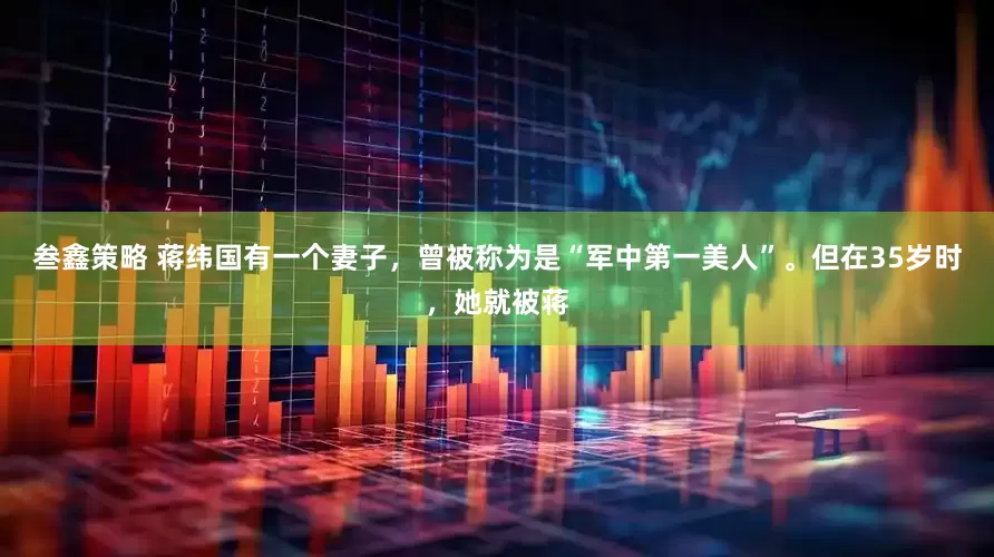 叁鑫策略 蒋纬国有一个妻子，曾被称为是“军中第一美人”。但在35岁时，她就被蒋